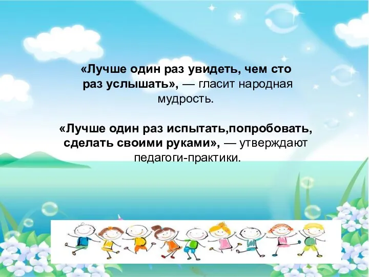 «Лучше один раз увидеть, чем сто раз услышать», — гласит народная мудрость.