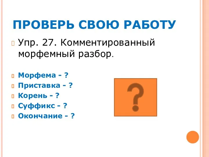 ПРОВЕРЬ СВОЮ РАБОТУ Упр. 27. Комментированный морфемный разбор. Морфема - ? Приставка