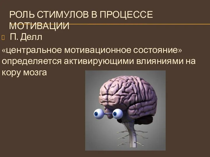 РОЛЬ СТИМУЛОВ В ПРОЦЕССЕ МОТИВАЦИИ П. Делл «центральное мотивационное состояние» определяется активирующими влияниями на кору мозга