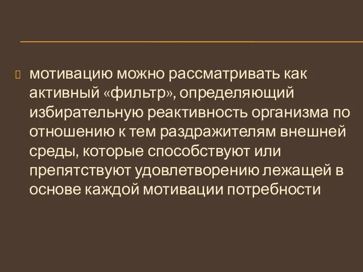 мотивацию можно рассматривать как активный «фильтр», определяющий избирательную реактивность организма по отношению