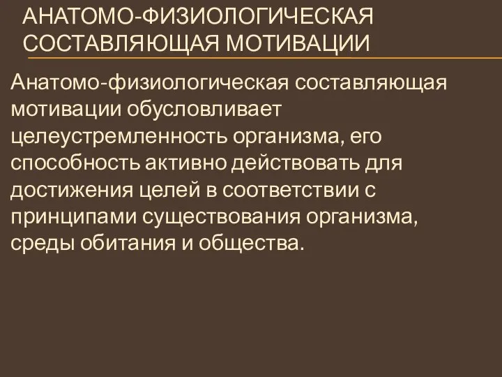 АНАТОМО-ФИЗИОЛОГИЧЕСКАЯ СОСТАВЛЯЮЩАЯ МОТИВАЦИИ Анатомо-физиологическая составляющая мотивации обусловливает целеустремленность организма, его способность активно