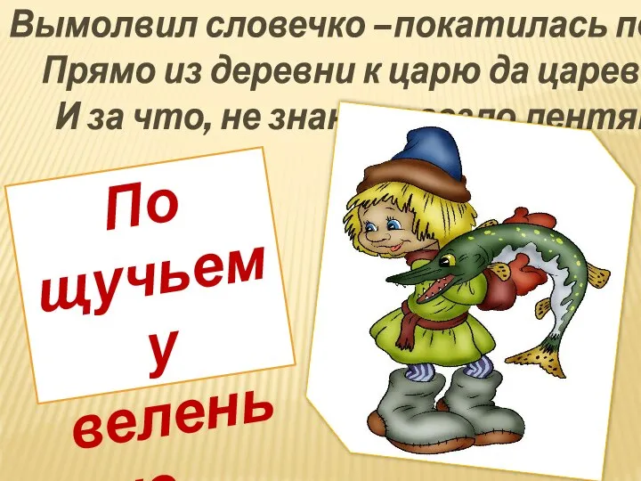 Вымолвил словечко –покатилась печка. Прямо из деревни к царю да царевне. И