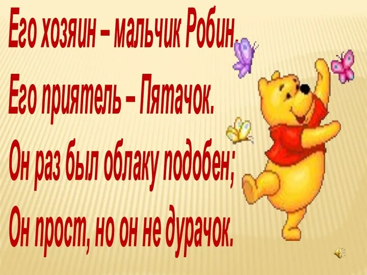 Его хозяин – мальчик Робин, Его приятель – Пятачок. Он раз был