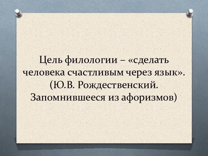 Цель филологии – «сделать человека счастливым через язык». (Ю.В. Рождественский. Запомнившееся из афоризмов)