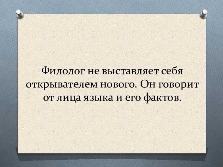 Филолог не выставляет себя открывателем нового. Он говорит от лица языка и его фактов.