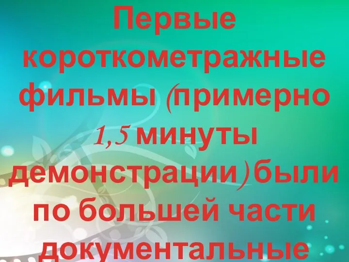 Первые короткометражные фильмы (примерно 1,5 минуты демонстрации) были по большей части документальные