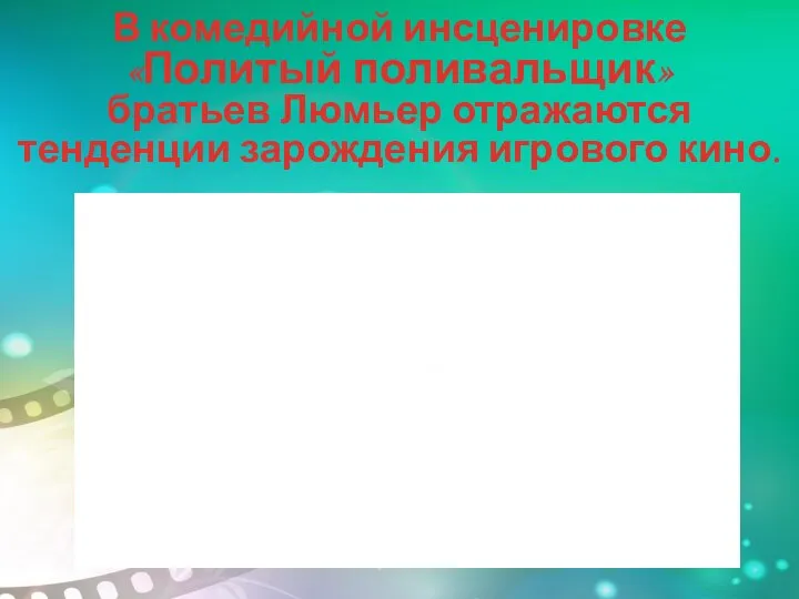 В комедийной инсценировке «Политый поливальщик» братьев Люмьер отражаются тенденции зарождения игрового кино.