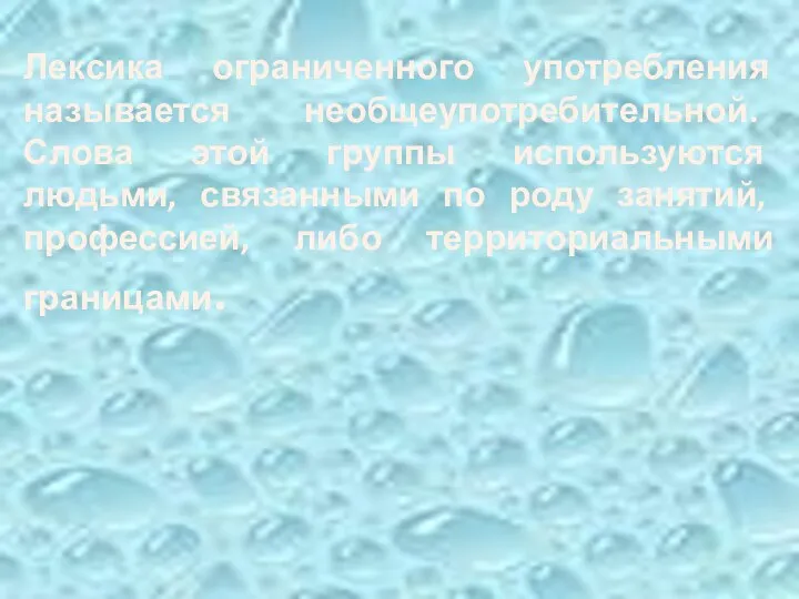 Лексика ограниченного употребления называется необщеупотребительной. Слова этой группы используются людьми, связанными по