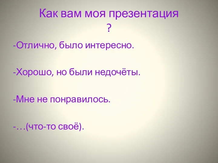 Как вам моя презентация ? -Отлично, было интересно. -Хорошо, но были недочёты.