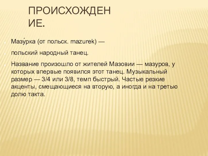 ПРОИСХОЖДЕНИЕ. Мазу́рка (от польск. mazurek) — польский народный танец. Название произошло от