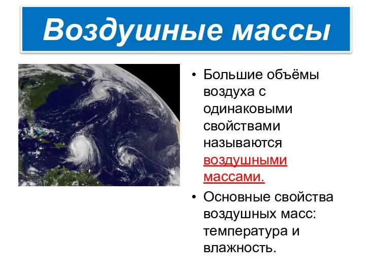 Большие объёмы воздуха с одинаковыми свойствами называются воздушными массами. Основные свойства воздушных