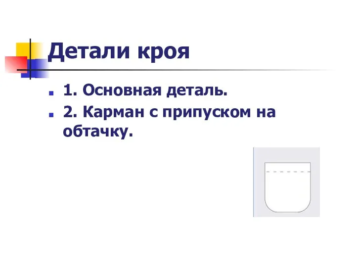 Детали кроя 1. Основная деталь. 2. Карман с припуском на обтачку.