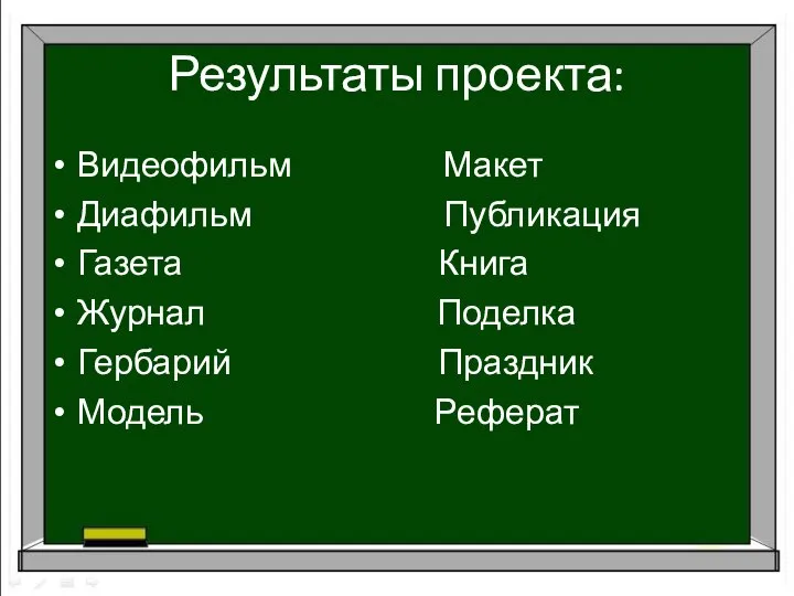 Результаты проекта: Видеофильм Макет Диафильм Публикация Газета Книга Журнал Поделка Гербарий Праздник Модель Реферат