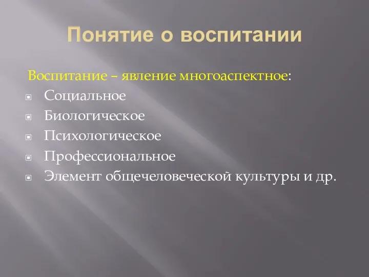 Понятие о воспитании Воспитание – явление многоаспектное: Социальное Биологическое Психологическое Профессиональное Элемент общечеловеческой культуры и др.