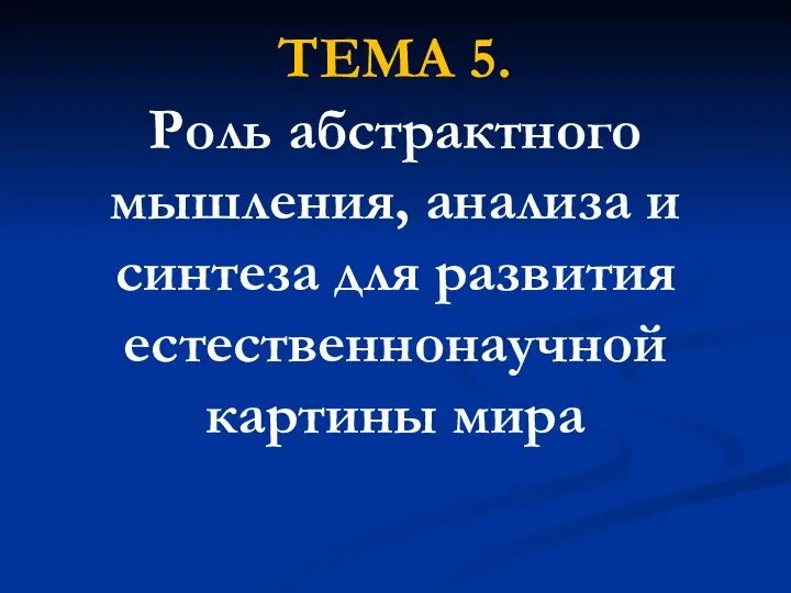 ТЕМА 5. Роль абстрактного мышления, анализа и синтеза для развития естественнонаучной картины мира