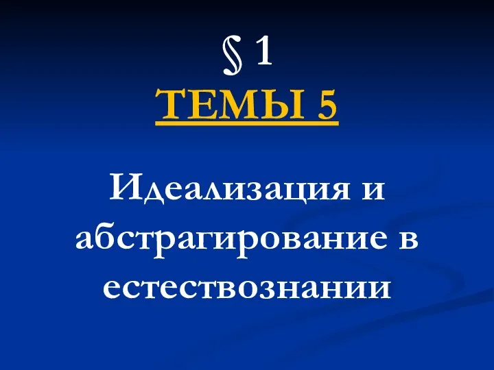 § 1 ТЕМЫ 5 Идеализация и абстрагирование в естествознании