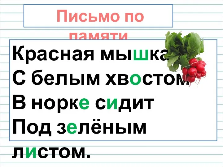 Письмо по памяти Красная мышка С белым хвостом В норке сидит Под зелёным листом.