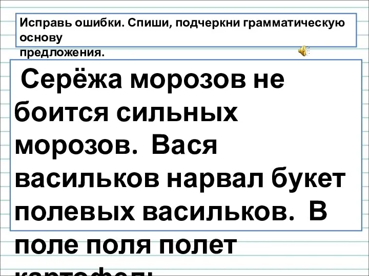 Исправь ошибки. Спиши, подчеркни грамматическую основу предложения. Серёжа морозов не боится сильных