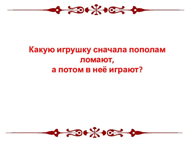 Какую игрушку сначала пополам ломают, а потом в неё играют?