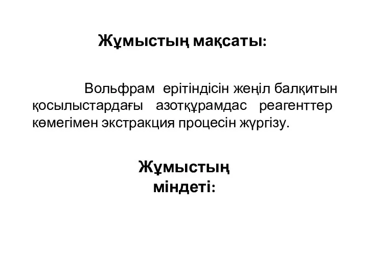 Жұмыстың мақсаты: Вольфрам ерітіндісін жеңіл балқитын қосылыстардағы азотқұрамдас реагенттер көмегімен экстракция процесін жүргізу. Жұмыстың міндеті: