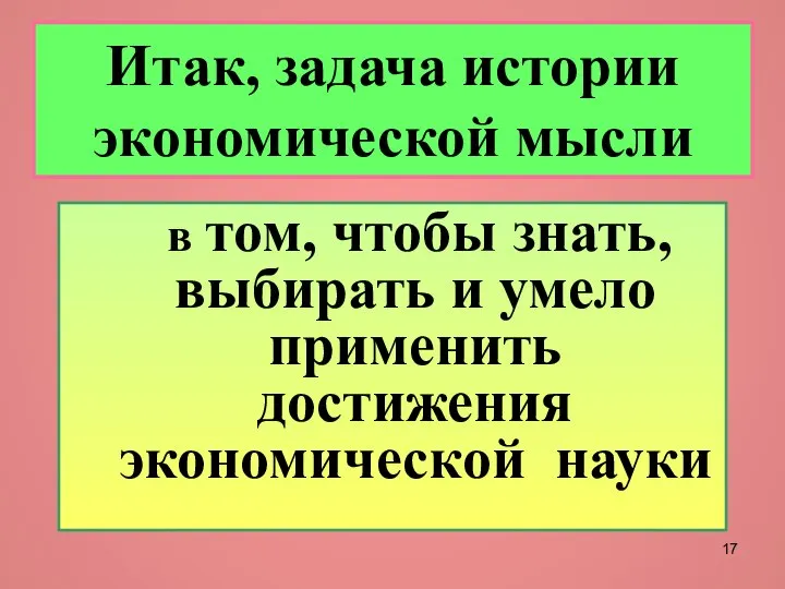 Итак, задача истории экономической мысли в том, чтобы знать, выбирать и умело применить достижения экономической науки