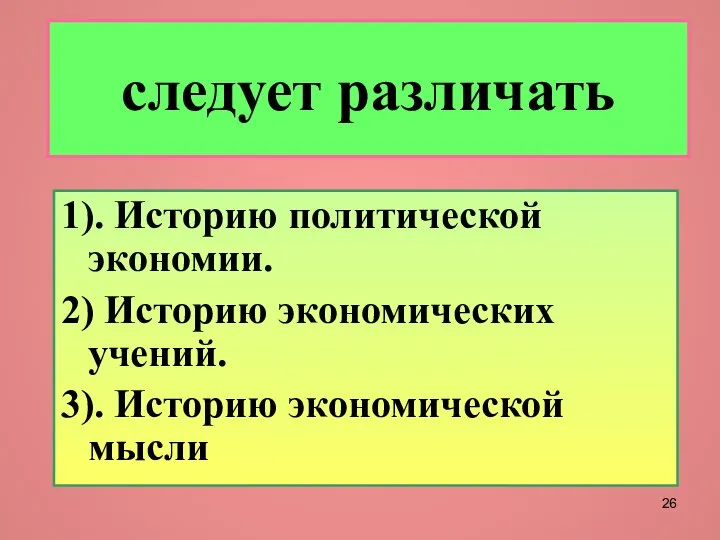 следует различать 1). Историю политической экономии. 2) Историю экономических учений. 3). Историю экономической мысли