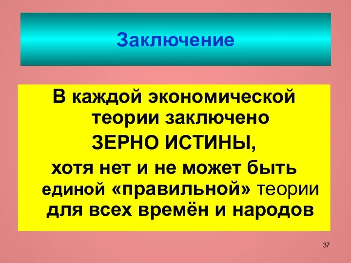 Заключение В каждой экономической теории заключено ЗЕРНО ИСТИНЫ, хотя нет и не