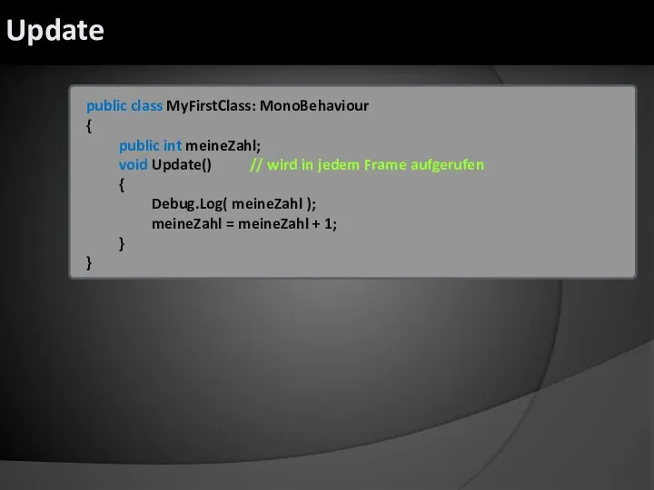 public class MyFirstClass: MonoBehaviour { public int meineZahl; void Update() // wird