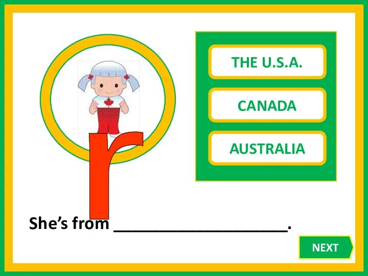 THE U.S.A. CANADA AUSTRALIA She’s from ___________________. r NEXT