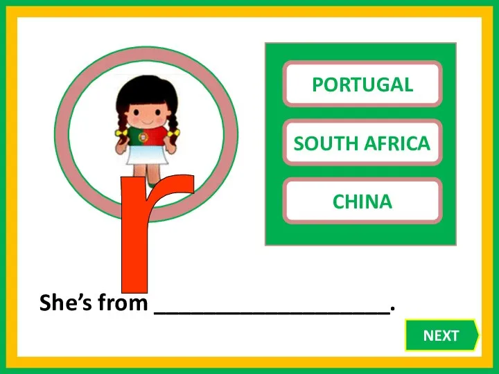 PORTUGAL SOUTH AFRICA CHINA She’s from ___________________. r NEXT