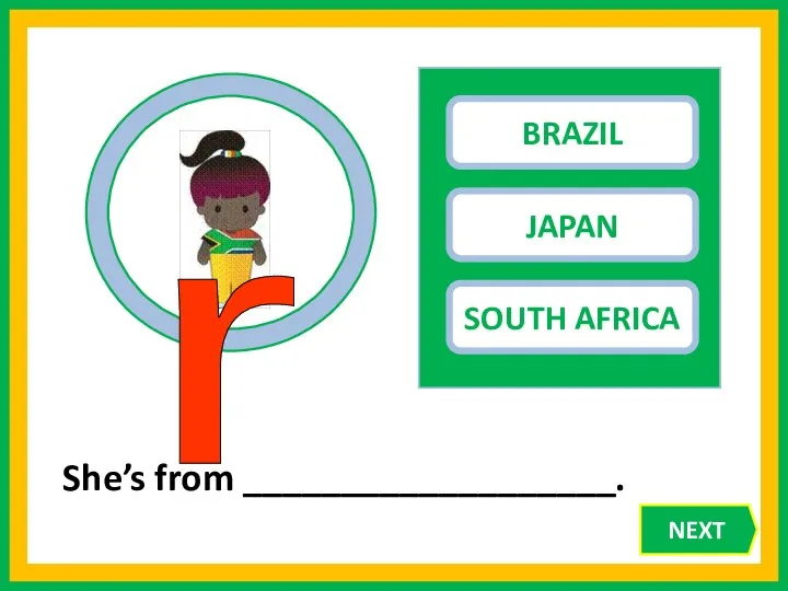 BRAZIL JAPAN SOUTH AFRICA She’s from ___________________. r NEXT