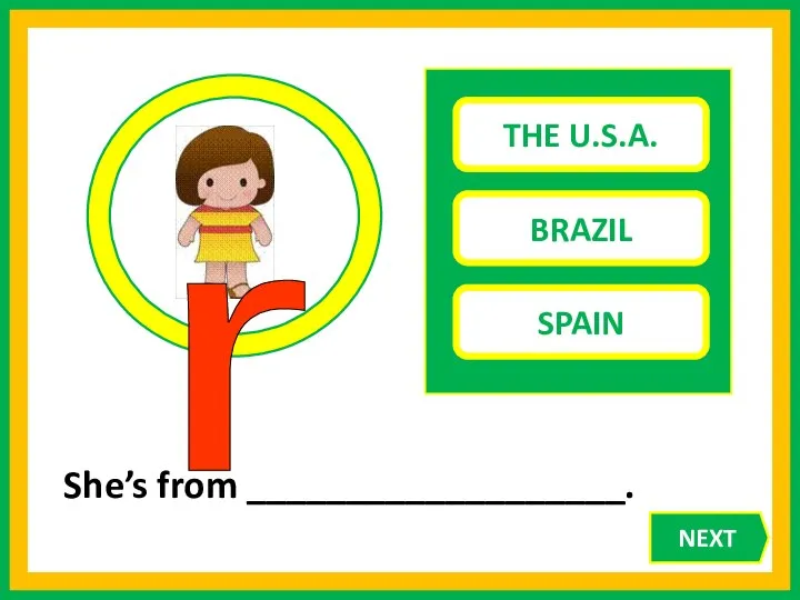 THE U.S.A. BRAZIL SPAIN She’s from ___________________. r NEXT