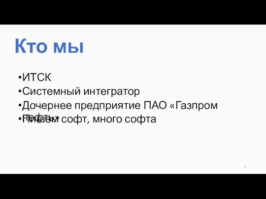 Кто мы ИТСК Системный интегратор Дочернее предприятие ПАО «Газпром нефть» Пишем софт, много софта