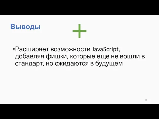 Расширяет возможности JavaScript, добавляя фишки, которые еще не вошли в стандарт, но ожидаются в будущем Выводы