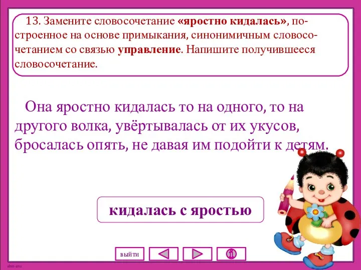 13. Замените словосочетание «яростно кидалась», по-строенное на основе примыкания, синонимичным словосо-четанием со