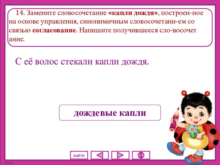 14. Замените словосочетание «капли дождя», построен-ное на основе управления, синонимичным словосочетани-ем со