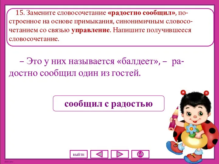 15. Замените словосочетание «радостно сообщил», по-строенное на основе примыкания, синонимичным словосо-четанием со