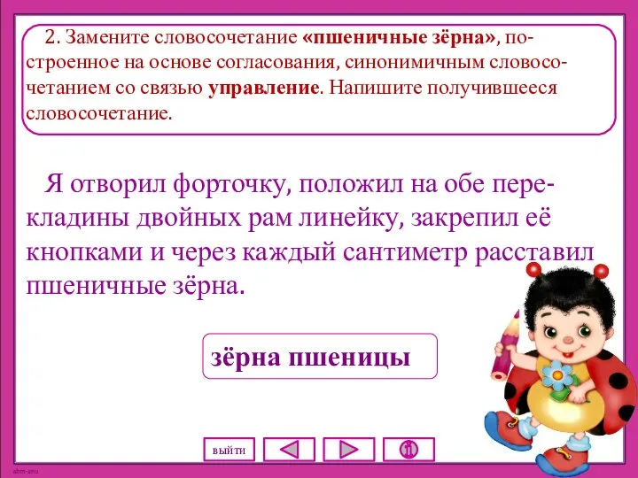 2. Замените словосочетание «пшеничные зёрна», по-строенное на основе согласования, синонимичным словосо-четанием со