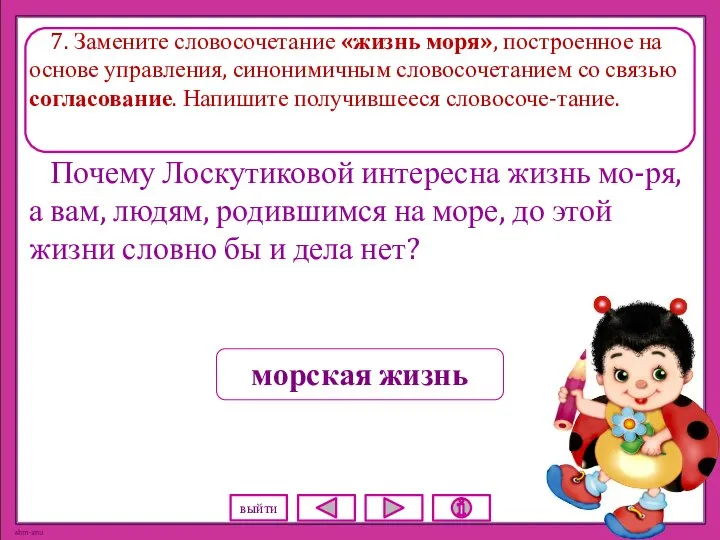 7. Замените словосочетание «жизнь моря», построенное на основе управления, синонимичным словосочетанием со