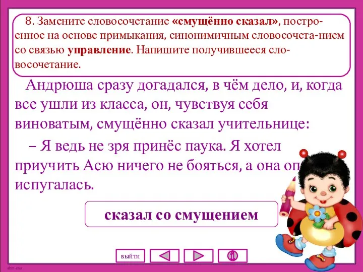 8. Замените словосочетание «смущённо сказал», постро-енное на основе примыкания, синонимичным словосочета-нием со