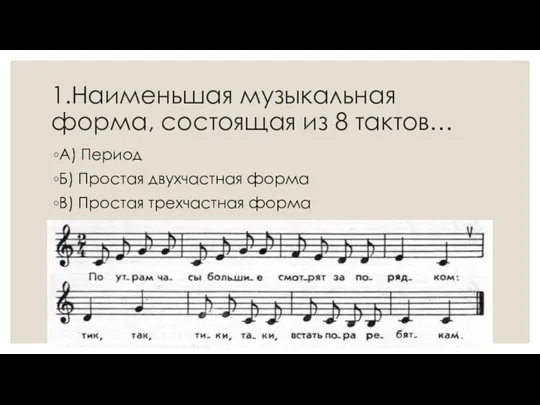 1.Наименьшая музыкальная форма, состоящая из 8 тактов… А) Период Б) Простая двухчастная