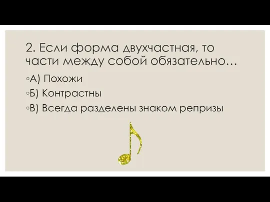 2. Если форма двухчастная, то части между собой обязательно… А) Похожи Б)