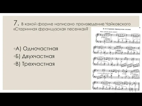 7. В какой форме написано произведение Чайковского «Старинная французская песенка»? А) Одночастная Б) Двухчастная В) Трехчастная