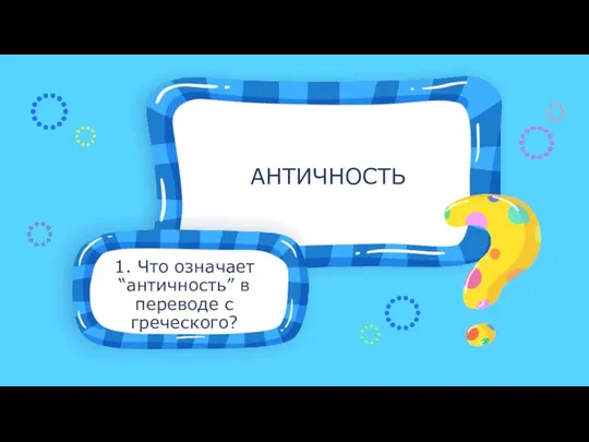 1. Что означает “античность” в переводе с греческого? АНТИЧНОСТЬ