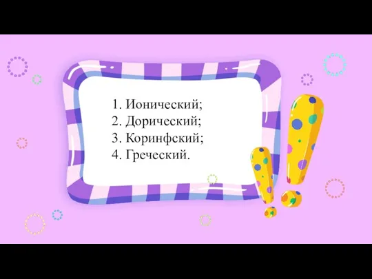 1. Ионический; 2. Дорический; 3. Коринфский; 4. Греческий.