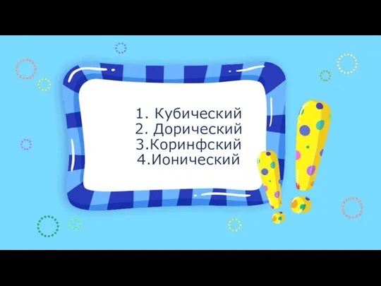 1. Кубический 2. Дорический 3.Коринфский 4.Ионический