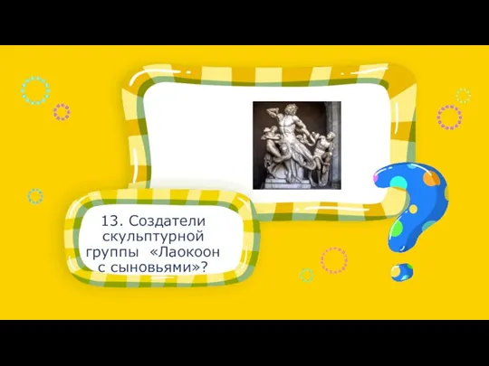 13. Создатели скульптурной группы «Лаокоон с сыновьями»?