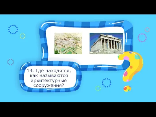 14. Где находятся, как называются архитектурные сооружения?