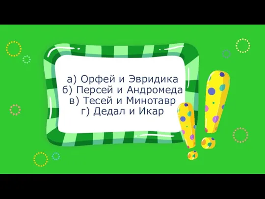 а) Орфей и Эвридика б) Персей и Андромеда в) Тесей и Минотавр г) Дедал и Икар