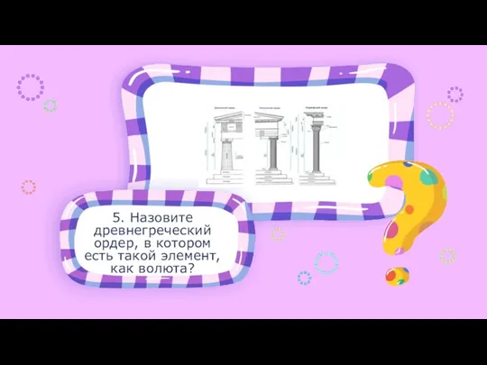 5. Назовите древнегреческий ордер, в котором есть такой элемент, как волюта?